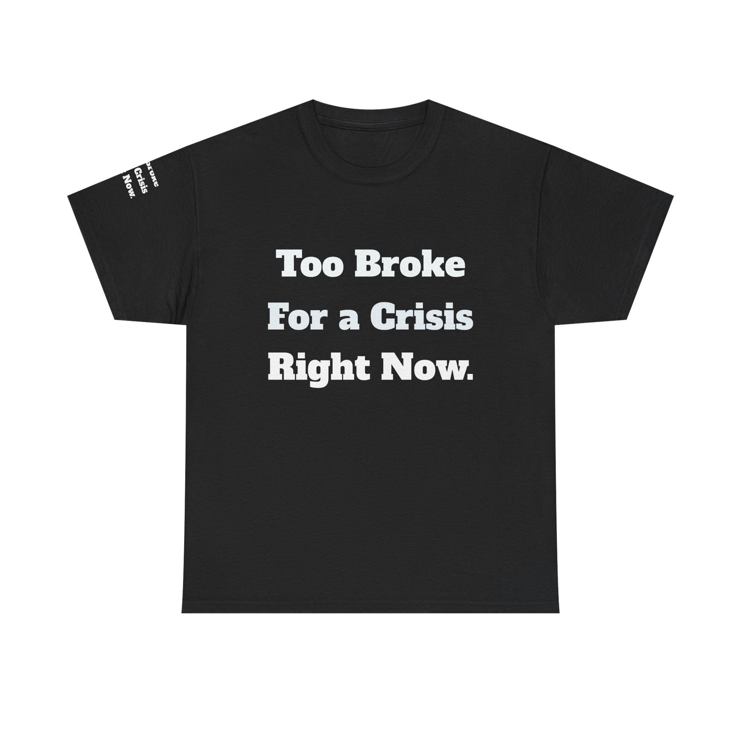 Too Broke for a Crisis Right Now, Humorous, Sarcastic T-Shirt, Frontside Graphic Tee