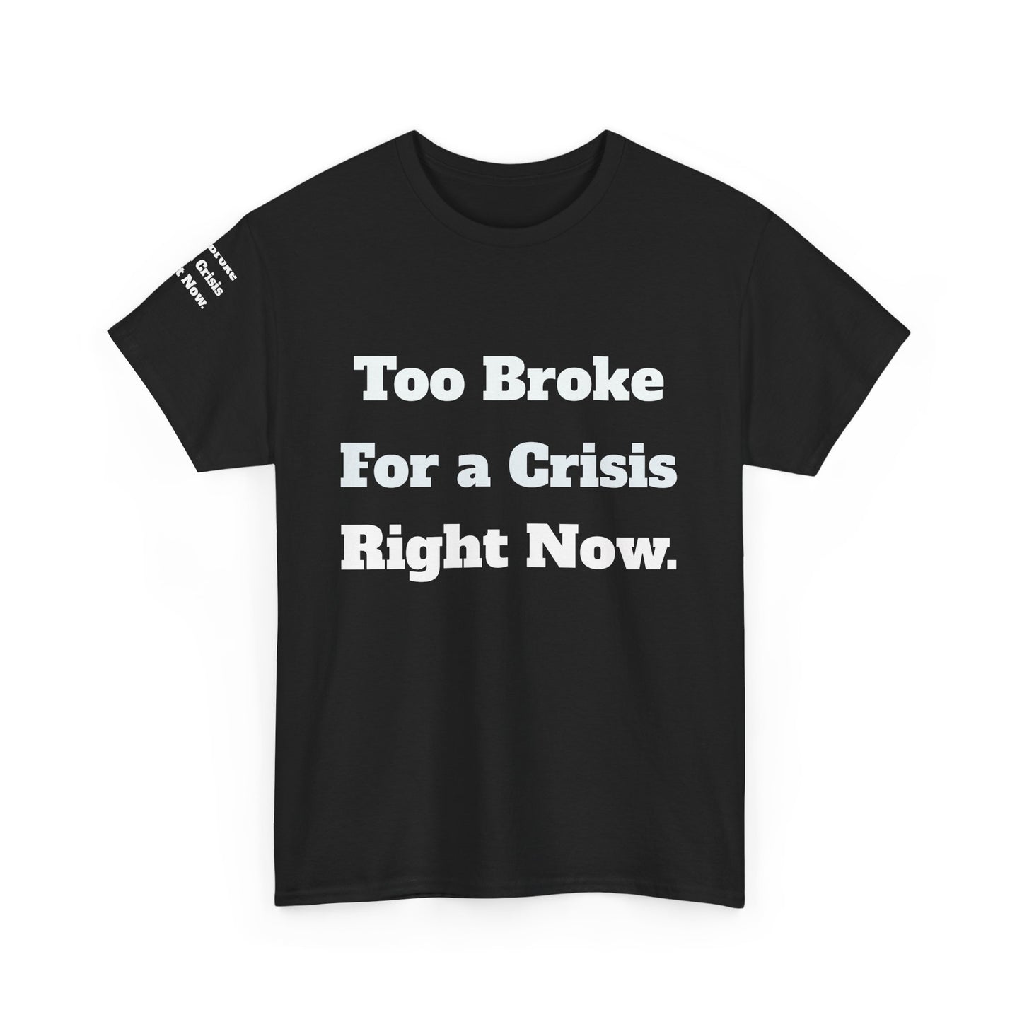 Too Broke for a Crisis Right Now, Humorous, Sarcastic T-Shirt, Frontside Graphic Tee