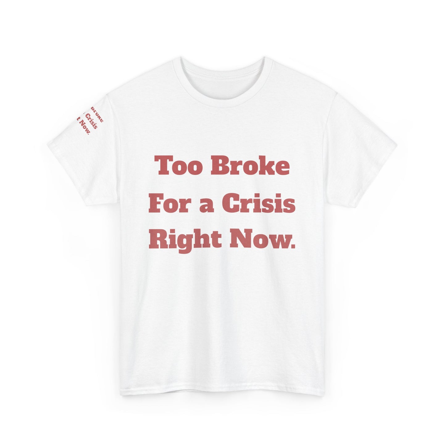 Too Broke for a Crisis Right Now, Humorous, Sarcastic T-Shirt, Frontside Graphic Tee