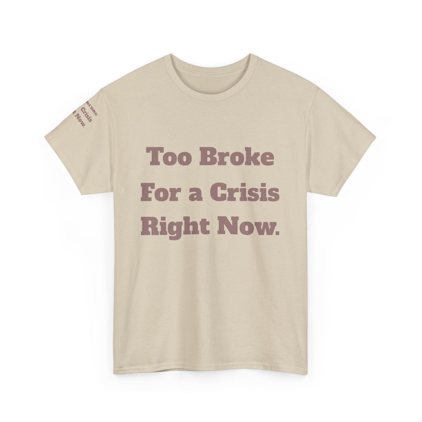 Too Broke for a Crisis Right Now, Humorous, Sarcastic T-Shirt, Frontside Graphic Tee