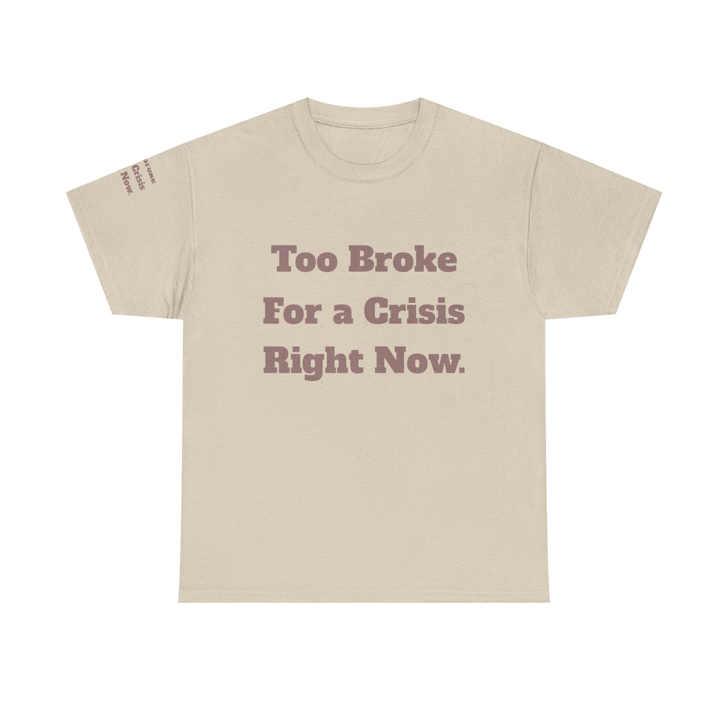 Too Broke for a Crisis Right Now, Humorous, Sarcastic T-Shirt, Frontside Graphic Tee