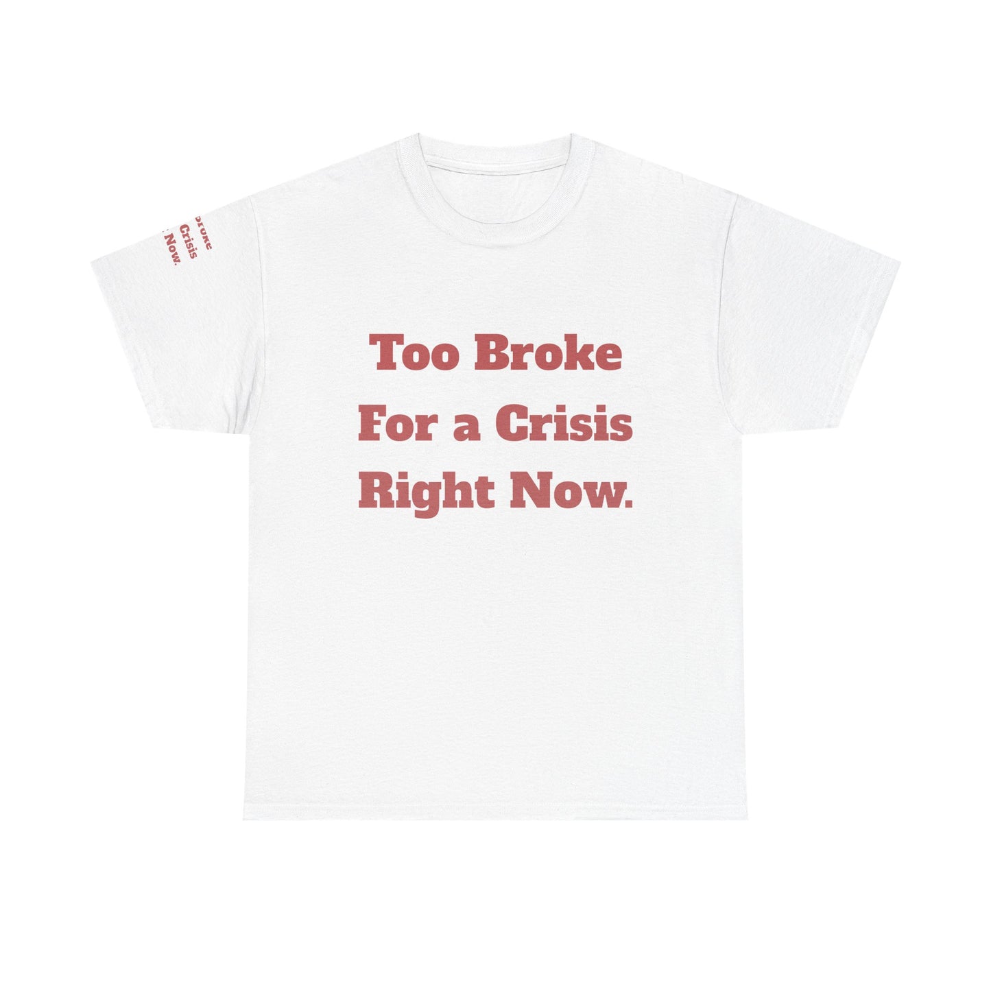 Too Broke for a Crisis Right Now, Humorous, Sarcastic T-Shirt, Frontside Graphic Tee