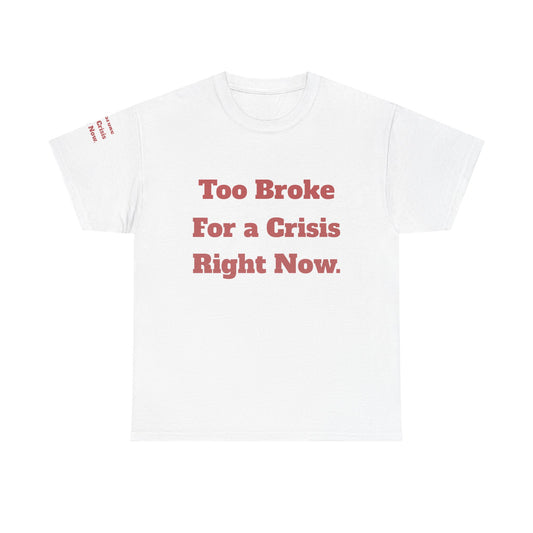 Too Broke for a Crisis Right Now, Humorous, Sarcastic T-Shirt, Frontside Graphic Tee